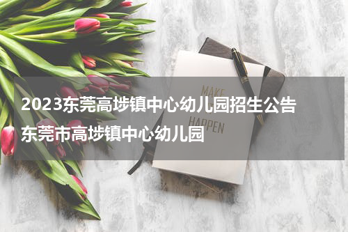 2023东莞高埗镇中心幼儿园招生公告 东莞市高埗镇中心幼儿园