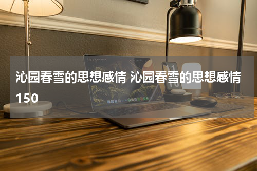 沁园春雪的思想感情 沁园春雪的思想感情150