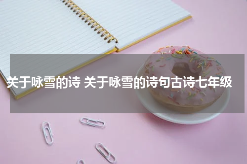 关于咏雪的诗 关于咏雪的诗句古诗七年级