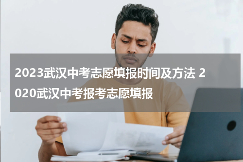 2023武汉中考志愿填报时间及方法 2020武汉中考报考志愿填报