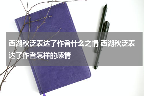 西湖秋泛表达了作者什么之情 西湖秋泛表达了作者怎样的感情