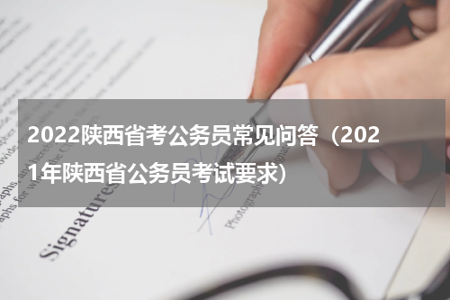 2022陕西省考公务员常见问答（2021年陕西省公务员考试要求）