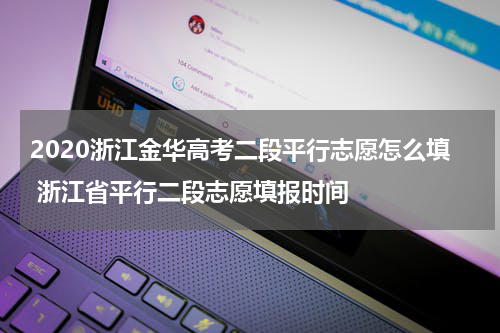 2020浙江金华高考二段平行志愿怎么填 浙江省平行二段志愿填报时间