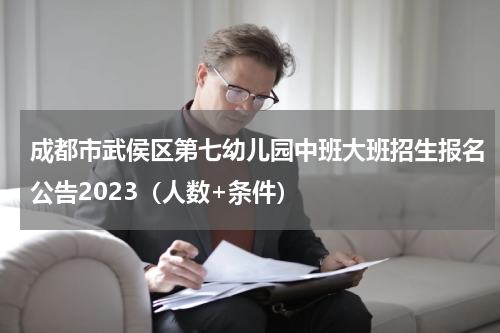 成都市武侯区第七幼儿园中班大班招生报名公告2023（人数+条件）