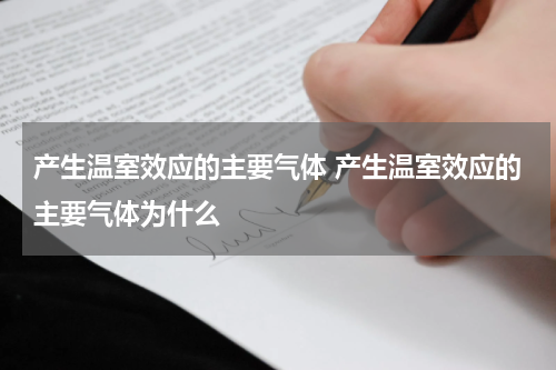 产生温室效应的主要气体 产生温室效应的主要气体为什么