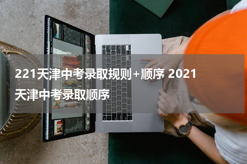 221天津中考录取规则+顺序 2021天津中考录取顺序
