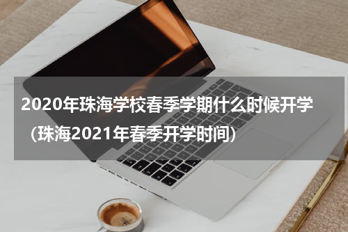 2020年珠海学校春季学期什么时候开学（珠海2021年春季开学时间）