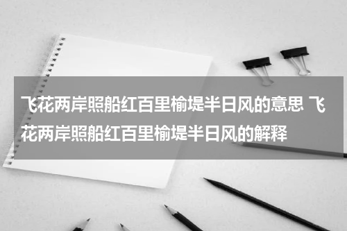 飞花两岸照船红百里榆堤半日风的意思 飞花两岸照船红百里榆堤半日风的解释