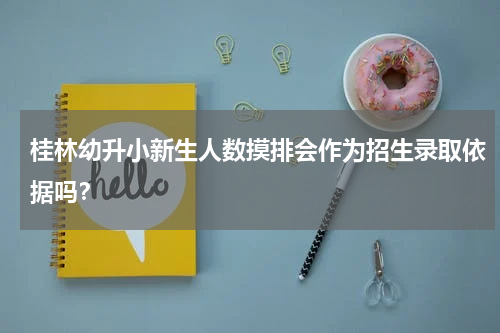 桂林幼升小新生人数摸排会作为招生录取依据吗？