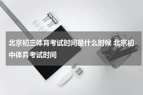 北京初三体育考试时间是什么时候 北京初中体育考试时间