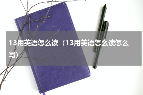 13用英语怎么读（13用英语怎么读怎么写）