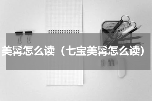 美髯怎么读（七宝美髯怎么读）