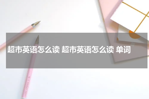 超市英语怎么读 超市英语怎么读 单词
