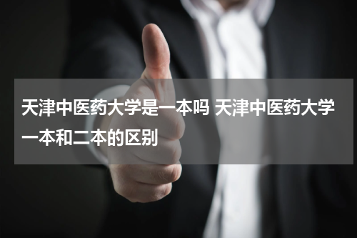 天津中医药大学是一本吗 天津中医药大学一本和二本的区别