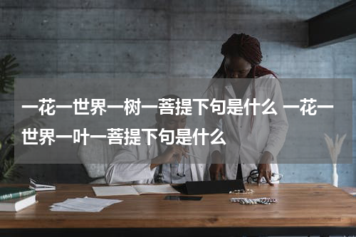 一花一世界一树一菩提下句是什么 一花一世界一叶一菩提下句是什么
