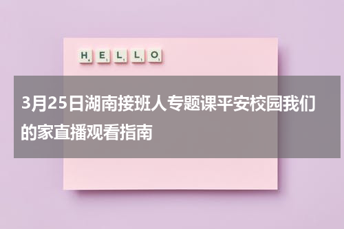 3月25日湖南接班人专题课平安校园我们的家直播观看指南