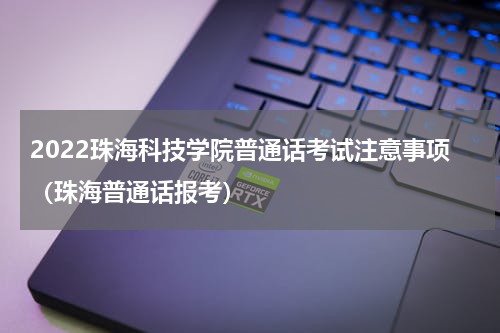 2022珠海科技学院普通话考试注意事项（珠海普通话报考）