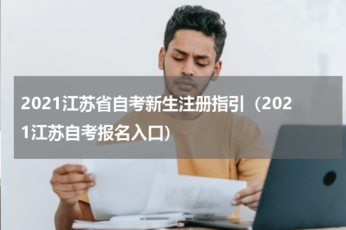 2021江苏省自考新生注册指引（2021江苏自考报名入口）
