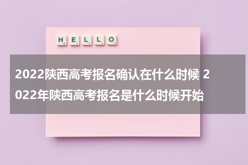 2022陕西高考报名确认在什么时候 2022年陕西高考报名是什么时候开始