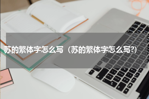 苏的繁体字怎么写（苏的繁体字怎么写?）