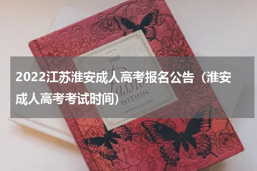 2022江苏淮安成人高考报名公告（淮安成人高考考试时间）