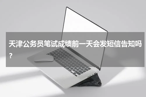 天津公务员笔试成绩前一天会发短信告知吗？