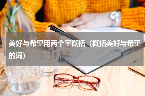 美好与希望用两个字概括（概括美好与希望的词）