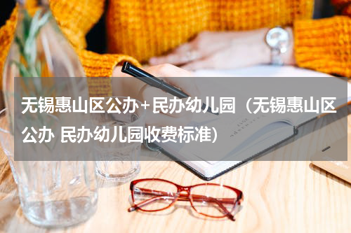 无锡惠山区公办+民办幼儿园（无锡惠山区公办 民办幼儿园收费标准）
