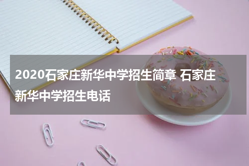 2020石家庄新华中学招生简章 石家庄新华中学招生电话