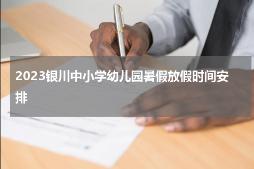 2023银川中小学幼儿园暑假放假时间安排