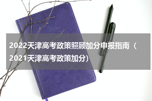 2022天津高考政策照顾加分申报指南（2021天津高考政策加分）