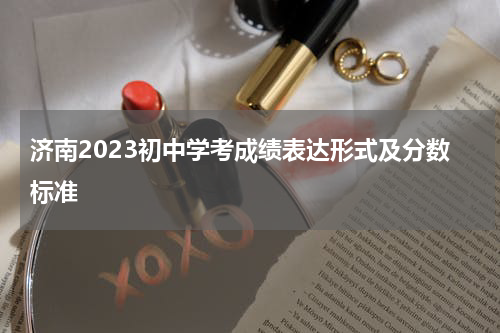 济南2023初中学考成绩表达形式及分数标准