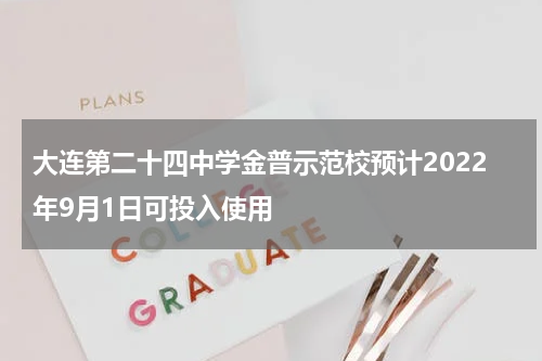 大连第二十四中学金普示范校预计2022年9月1日可投入使用