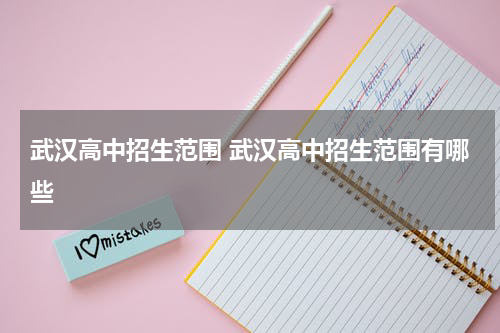 武汉高中招生范围 武汉高中招生范围有哪些