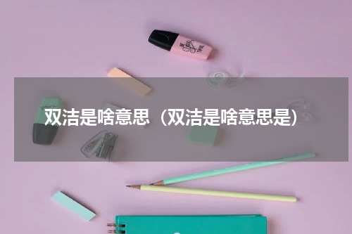 双洁是啥意思（双洁是啥意思是）