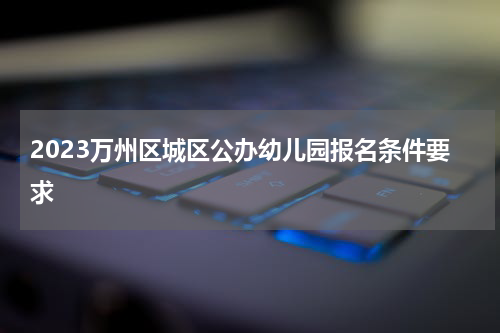 2023万州区城区公办幼儿园报名条件要求