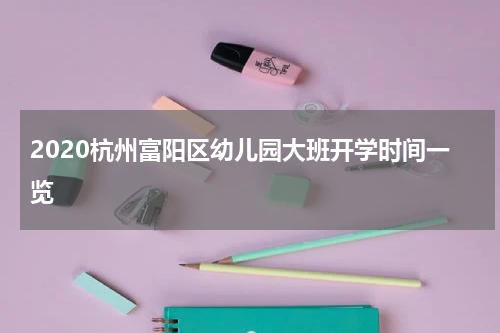 2020杭州富阳区幼儿园大班开学时间一览