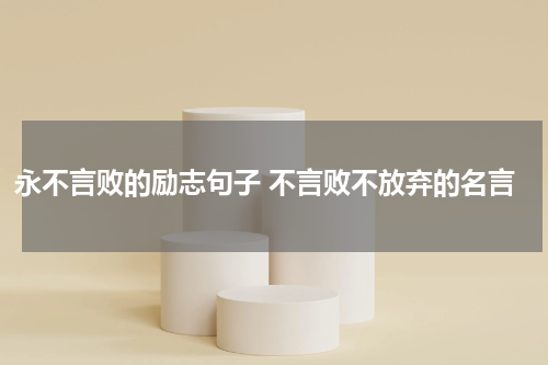 永不言败的励志句子 不言败不放弃的名言