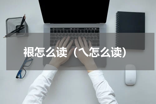 裉怎么读（乀怎么读）