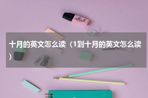 十月的英文怎么读（1到十月的英文怎么读）