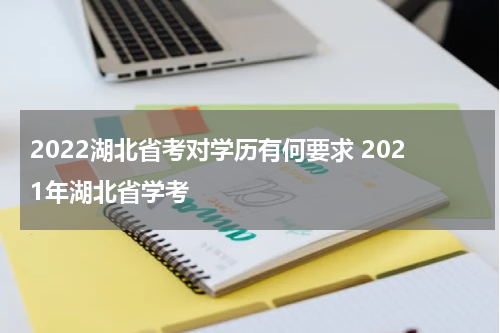 2022湖北省考对学历有何要求 2021年湖北省学考