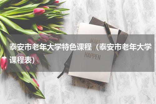 泰安市老年大学特色课程（泰安市老年大学课程表）