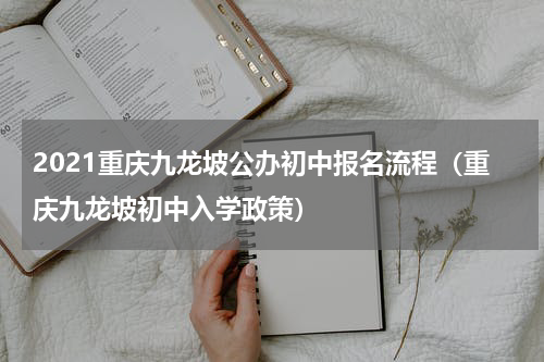 2021重庆九龙坡公办初中报名流程（重庆九龙坡初中入学政策）