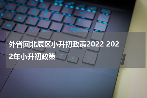 外省回北辰区小升初政策2022 2022年小升初政策