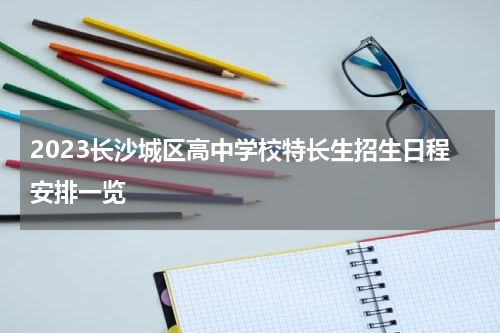 2023长沙城区高中学校特长生招生日程安排一览