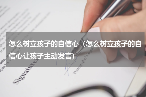 怎么树立孩子的自信心（怎么树立孩子的自信心让孩子主动发言）