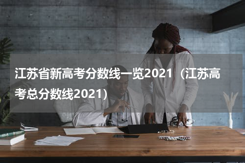 江苏省新高考分数线一览2021（江苏高考总分数线2021）