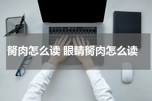胬肉怎么读 眼睛胬肉怎么读