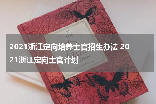 2021浙江定向培养士官招生办法 2021浙江定向士官计划