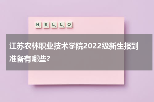 江苏农林职业技术学院2022级新生报到准备有哪些？